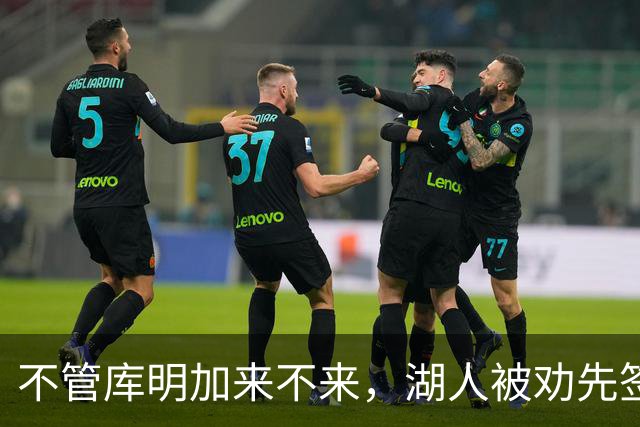 不管库明加来不来，湖人被劝先签下这位年薪曾达4500万的防守悍将