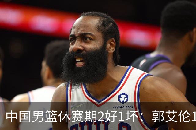 中国男篮休赛期2好1坏：郭艾伦19场变自由身，陈盈骏降薪续约，崔永熙代言国家队破局