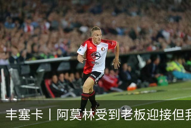 丰塞卡丨阿莫林受到老板迎接但我没有
