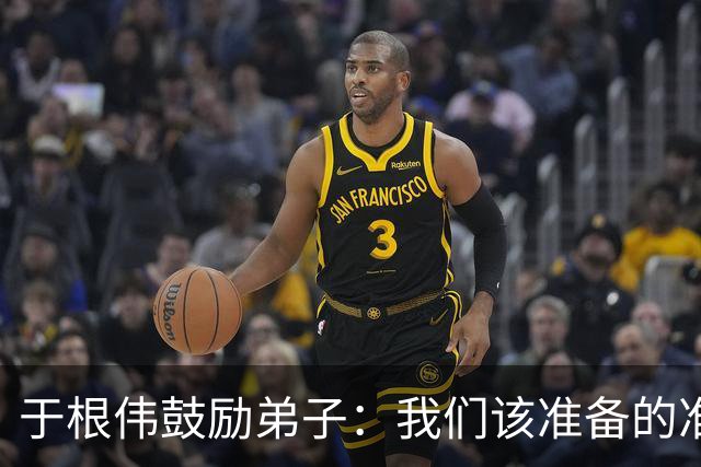 于根伟鼓励弟子：我们该准备的准备好，尽全力打好这场比赛