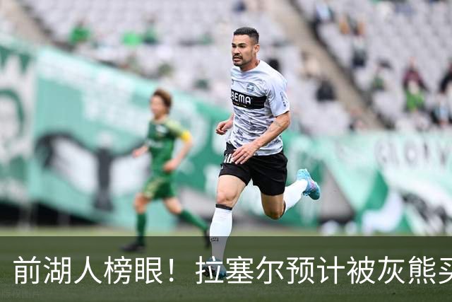 前湖人榜眼！拉塞尔预计被灰熊买断或交易 半年已被交易两次