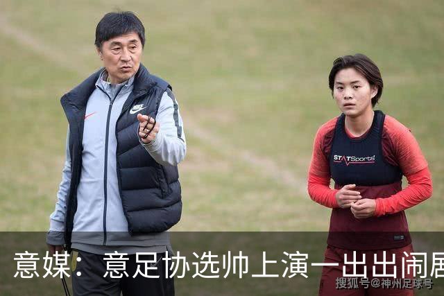 意媒：意足协选帅上演一出出闹剧，活该一次次无缘世界杯
