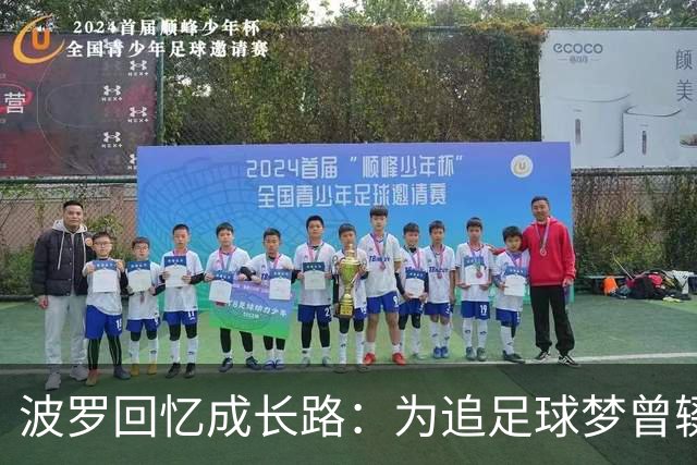 波罗回忆成长路：为追足球梦曾辍学，父母为了生计吃了很多苦