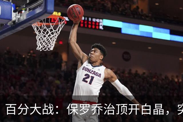 百分大战：保罗乔治顶开白晶，突至篮下上演双手暴扣