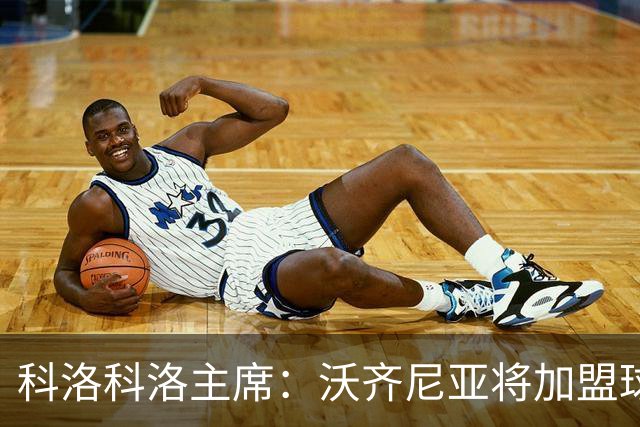 科洛科洛主席：沃齐尼亚将加盟球队，最终细节正在敲定中