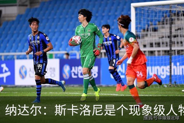 纳达尔：斯卡洛尼是个现象级人物，但看好西班牙2-1胜阿根廷