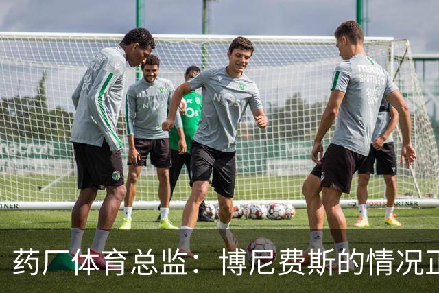 药厂体育总监：博尼费斯的情况正在变得更好，很认可他的态度