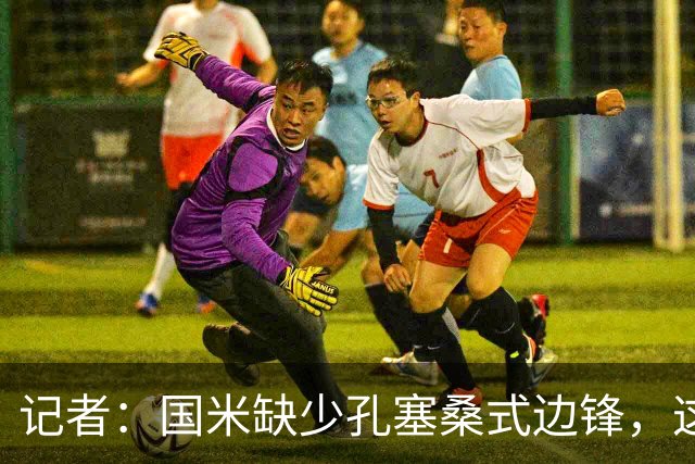 记者：国米缺少孔塞桑式边锋，这样的球员一替补上场就有作用