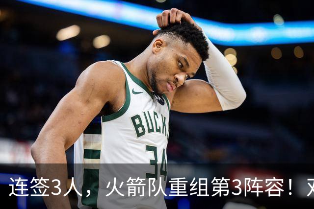 连签3人，火箭队重组第3阵容！双新秀搭档后卫线，内线双塔护筐