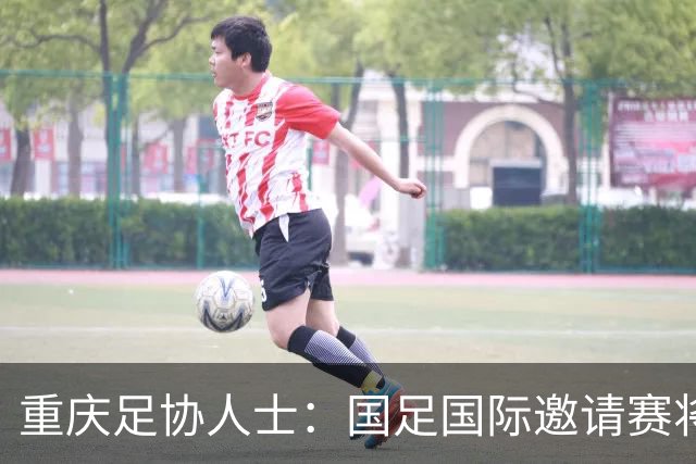 重庆足协人士：国足国际邀请赛将落户龙兴球场，对手尚未确定