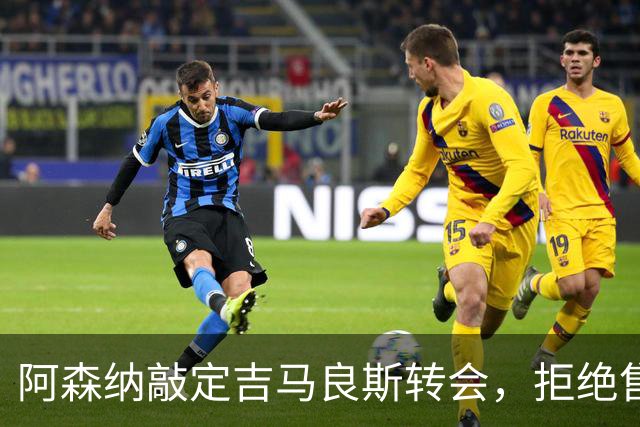 阿森纳敲定吉马良斯转会，拒绝售斯凯利给曼联
