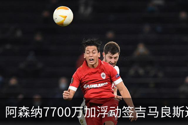 阿森纳7700万加浮动签吉马良斯达协议！枪手和维尼修斯达个人协议