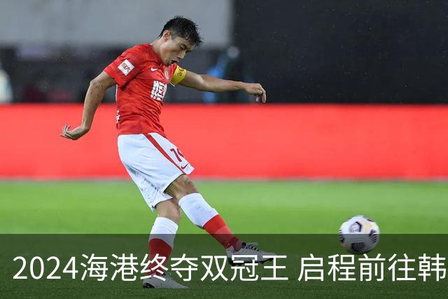 2024海港终夺双冠王 启程前往韩国开启新一场亚冠