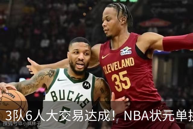 3队6人大交易达成！NBA状元单换落选秀！文班老乡比富尔茨还惨